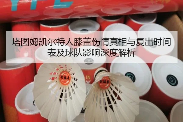 塔图姆凯尔特人膝盖伤情真相与复出时间表及球队影响深度解析